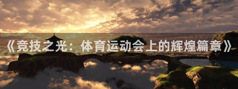 凯发官网下载招商电话号码查询:《竞技之光:体育运动会上的辉煌