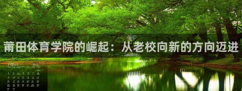 凯发官网下载招商电话号码查询:莆田体育学院的崛起:从老校向新