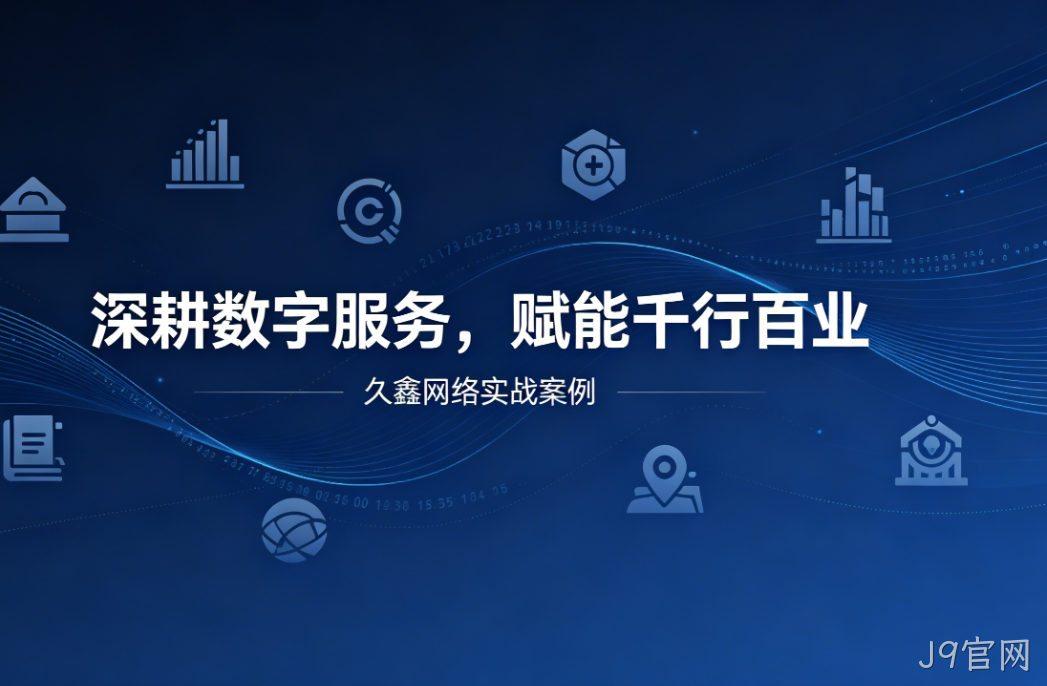 深耕数字服务，赋能千行百业 —— J9官网用实战案例诠释数字化价值