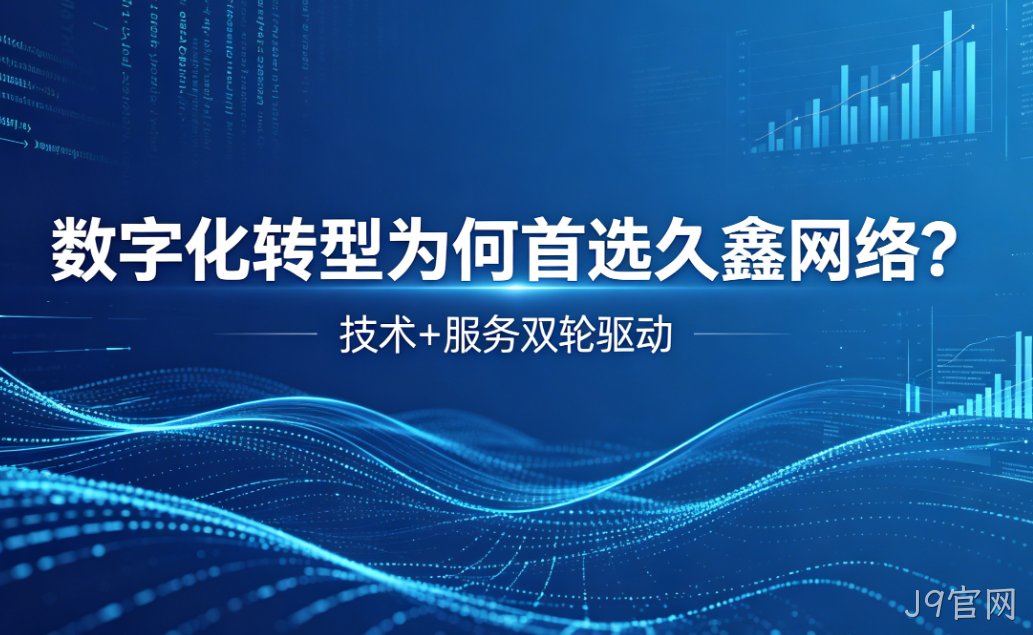 数字化转型为何首选J9官网？深度解析J9官网核心竞争力