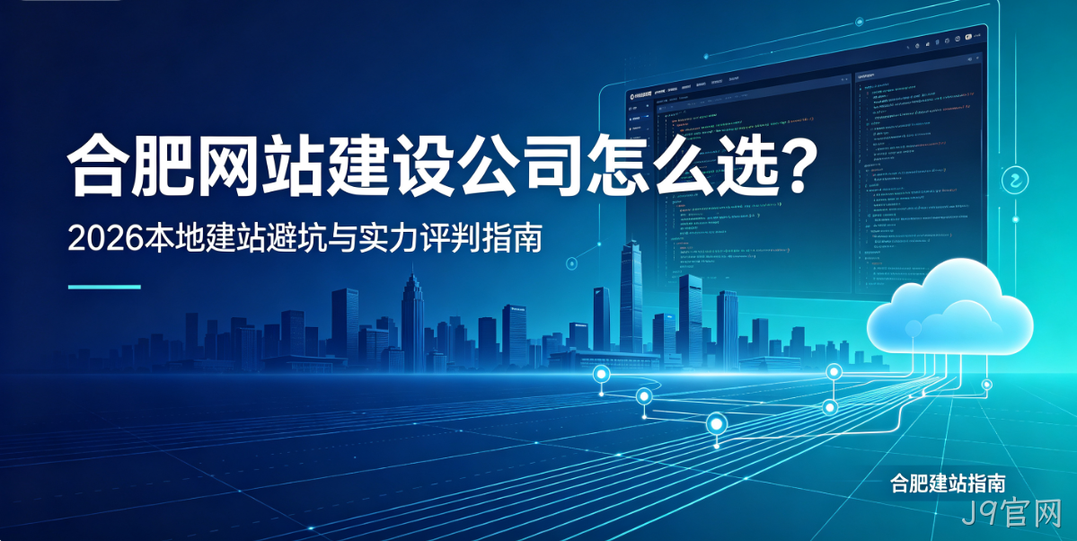 J9官网网站建设公司怎么选？2026本地建站避坑与实力评判指南